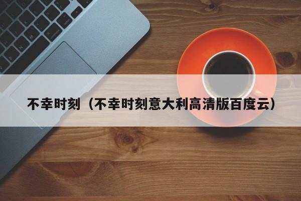 不幸时刻（不幸时刻意大利高清版百度云）