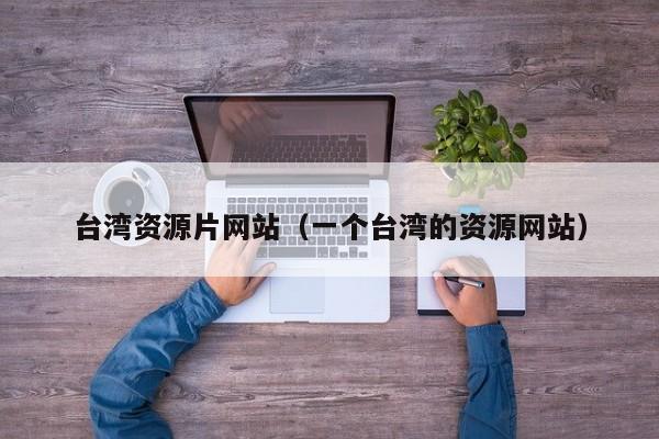 台湾资源片网站（一个台湾的资源网站）
