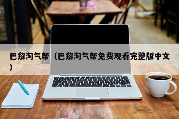 巴黎淘气帮（巴黎淘气帮免费观看完整版中文）