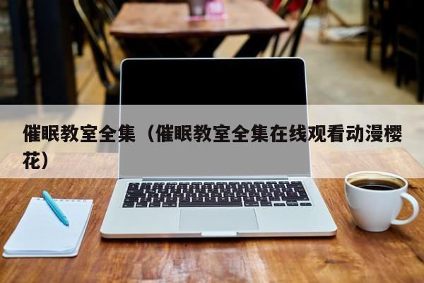 催眠教室全集（催眠教室全集在线观看动漫樱花）