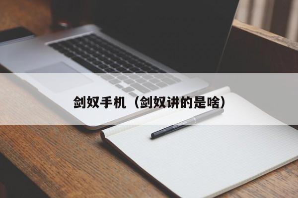 剑奴手机（剑奴讲的是啥）