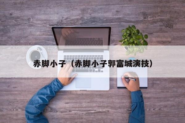 赤脚小子（赤脚小子郭富城演技）