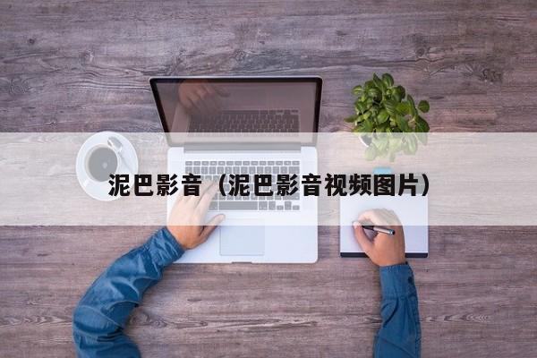 泥巴影音（泥巴影音视频图片）