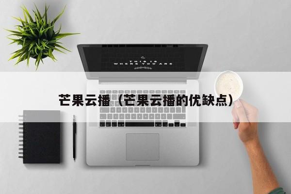 芒果云播（芒果云播的优缺点）