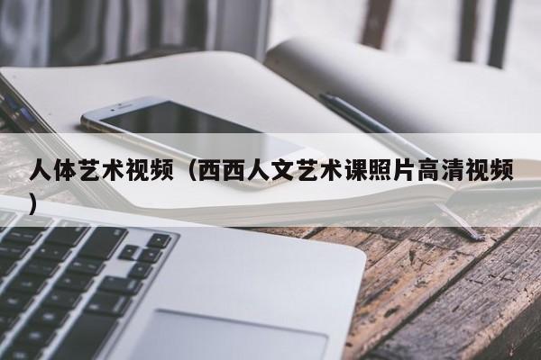 人体艺术视频（西西人文艺术课照片高清视频）
