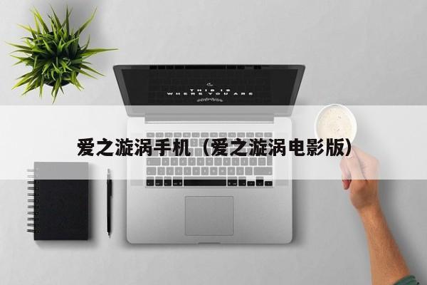 爱之漩涡手机（爱之漩涡电影版）