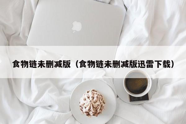 食物链未删减版（食物链未删减版迅雷下载）