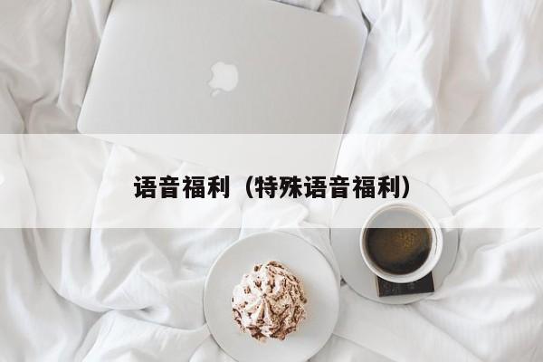 语音福利（特殊语音福利）