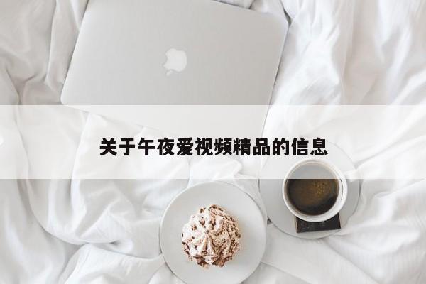 关于午夜爱视频精品的信息