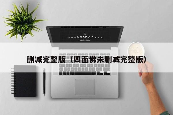 删减完整版（四面佛未删减完整版）