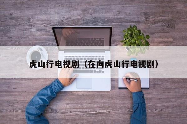 虎山行电视剧（在向虎山行电视剧）