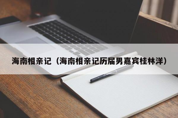 海南相亲记（海南相亲记历届男嘉宾桂林洋）