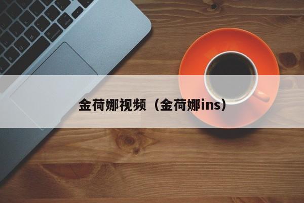 金荷娜视频（金荷娜ins）